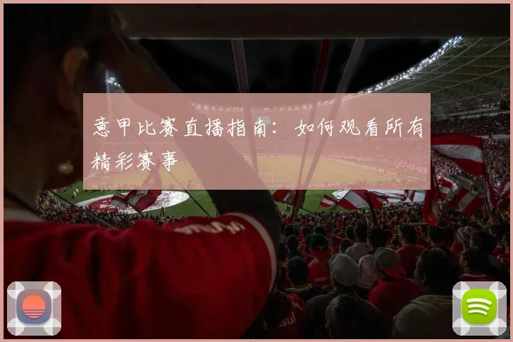 意甲比赛直播指南：如何观看所有精彩赛事