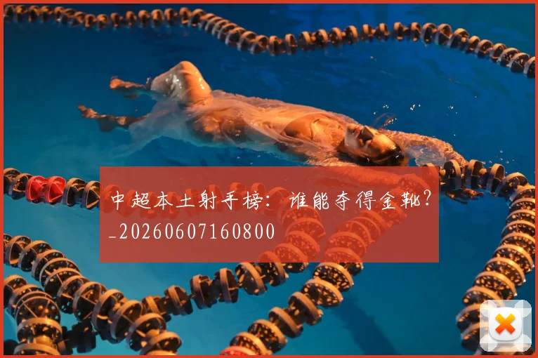 中超本土射手榜：谁能夺得金靴？_20260607160800