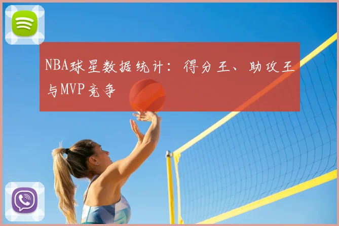 NBA球星数据统计：得分王、助攻王与MVP竞争