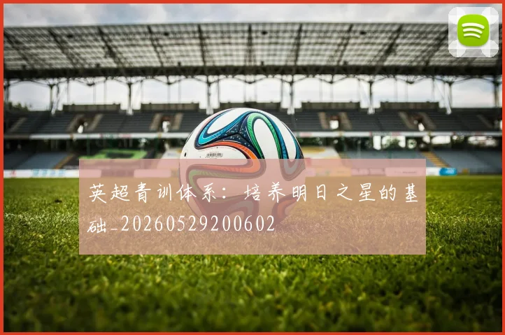 英超青训体系：培养明日之星的基础_20260529200602