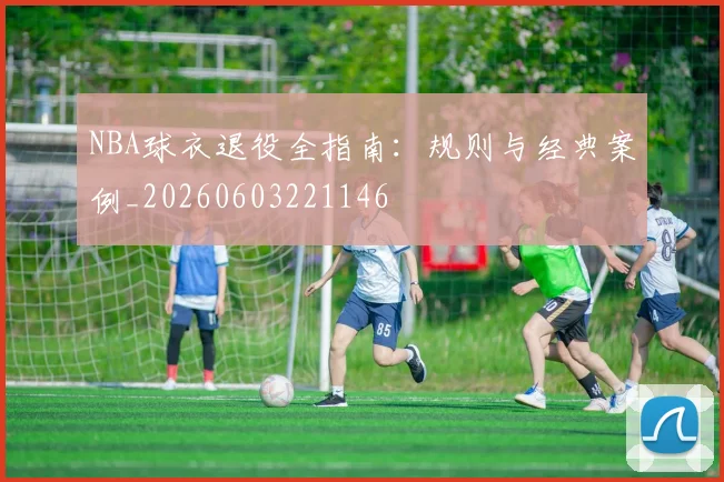 NBA球衣退役全指南:规则与经典案例_20260603221146